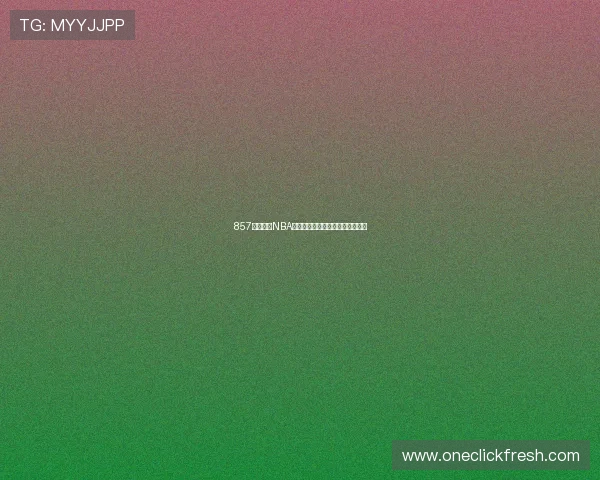 857体育全程NBA赛事直播与精彩赛况即时更新指南